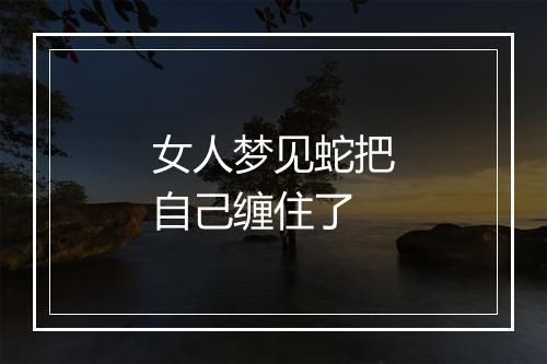 女人梦见蛇把自己缠住了