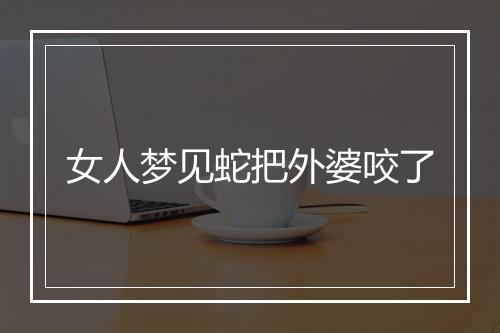 女人梦见蛇把外婆咬了