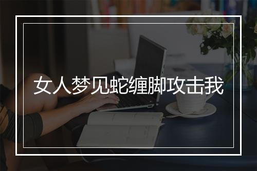 女人梦见蛇缠脚攻击我