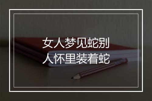 女人梦见蛇别人怀里装着蛇