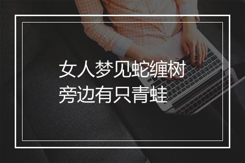 女人梦见蛇缠树旁边有只青蛙