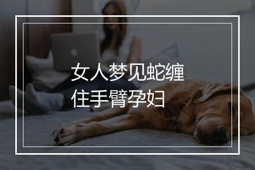 女人梦见蛇缠住手臂孕妇