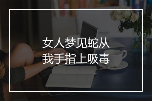 女人梦见蛇从我手指上吸毒