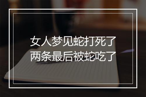 女人梦见蛇打死了两条最后被蛇吃了