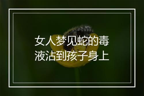 女人梦见蛇的毒液沾到孩子身上