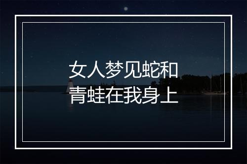 女人梦见蛇和青蛙在我身上