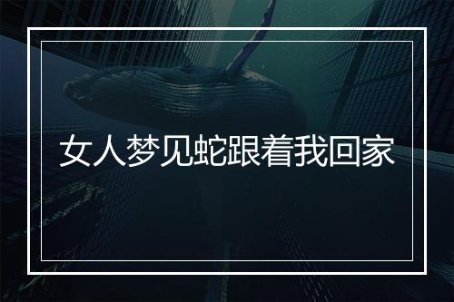 女人梦见蛇跟着我回家