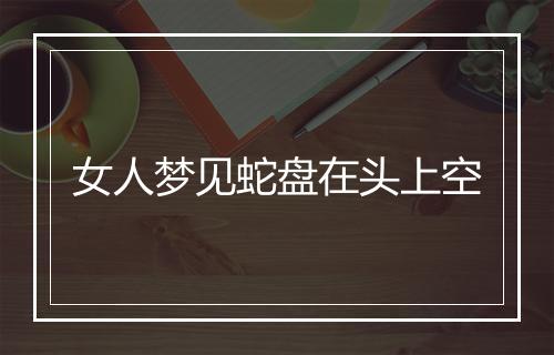 女人梦见蛇盘在头上空