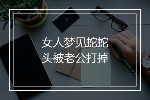 女人梦见蛇蛇头被老公打掉