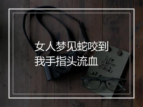 女人梦见蛇咬到我手指头流血