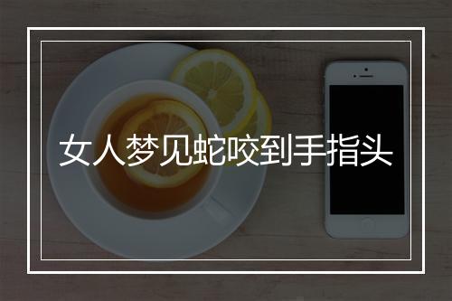 女人梦见蛇咬到手指头