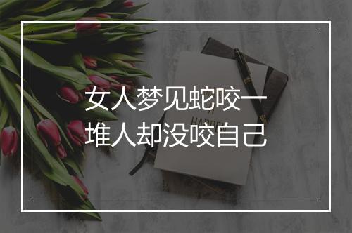 女人梦见蛇咬一堆人却没咬自己