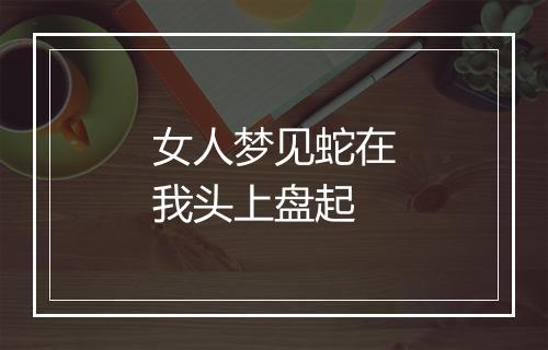 女人梦见蛇在我头上盘起