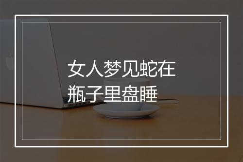 女人梦见蛇在瓶子里盘睡