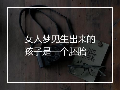 女人梦见生出来的孩子是一个胚胎