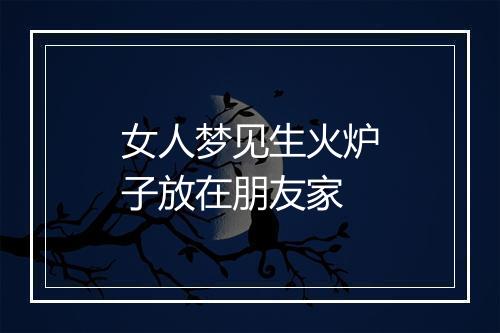 女人梦见生火炉子放在朋友家