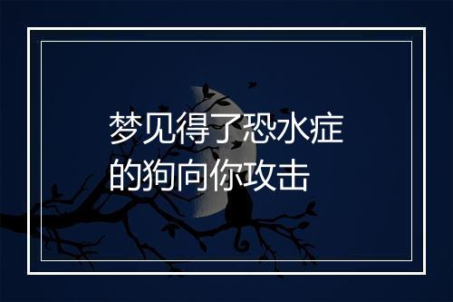 梦见得了恐水症的狗向你攻击