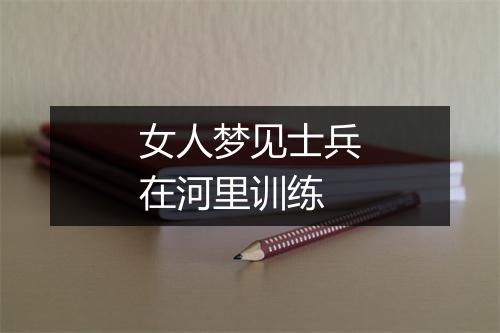 女人梦见士兵在河里训练