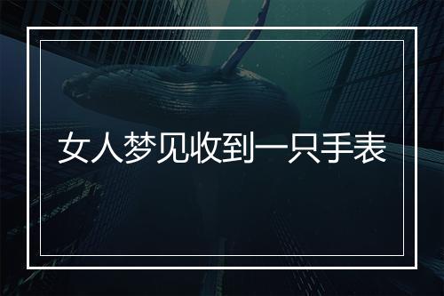 女人梦见收到一只手表