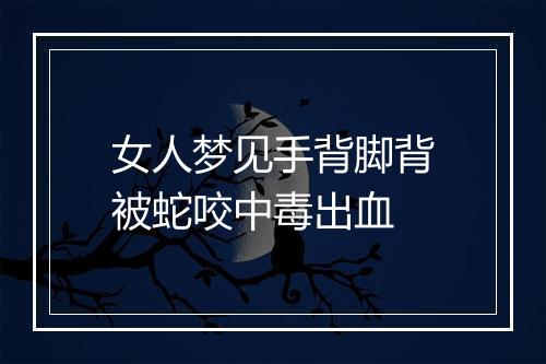 女人梦见手背脚背被蛇咬中毒出血