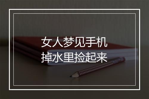 女人梦见手机掉水里捡起来