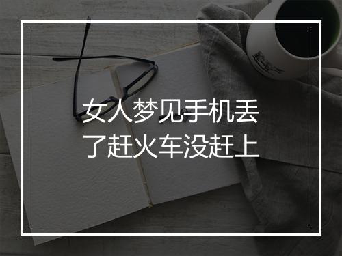 女人梦见手机丢了赶火车没赶上