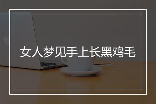 女人梦见手上长黑鸡毛