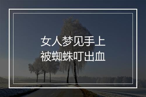 女人梦见手上被蜘蛛叮出血