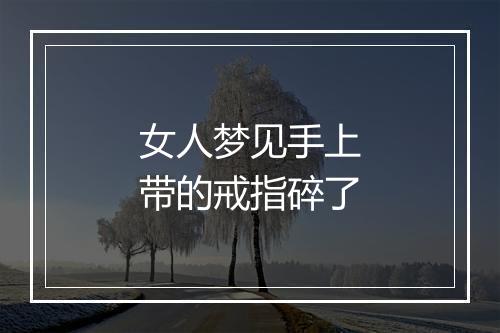 女人梦见手上带的戒指碎了