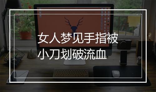 女人梦见手指被小刀划破流血