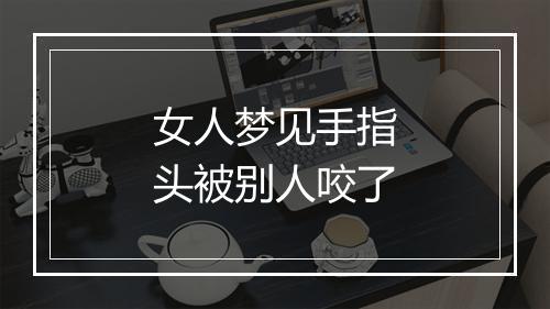 女人梦见手指头被别人咬了