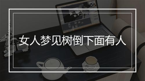 女人梦见树倒下面有人