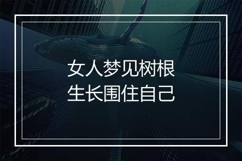 女人梦见树根生长围住自己