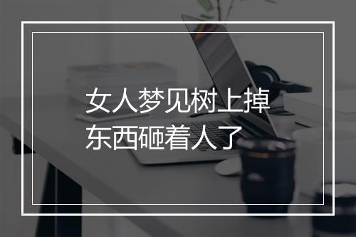 女人梦见树上掉东西砸着人了