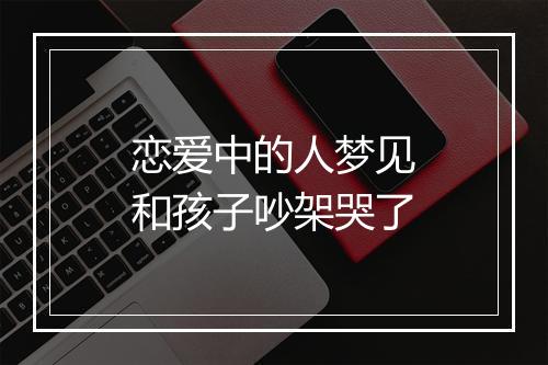 恋爱中的人梦见和孩子吵架哭了