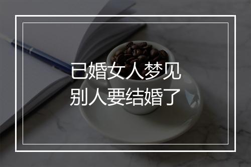 已婚女人梦见别人要结婚了