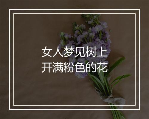 女人梦见树上开满粉色的花