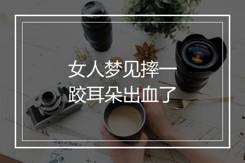 女人梦见摔一跤耳朵出血了