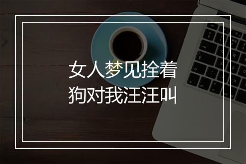 女人梦见拴着狗对我汪汪叫