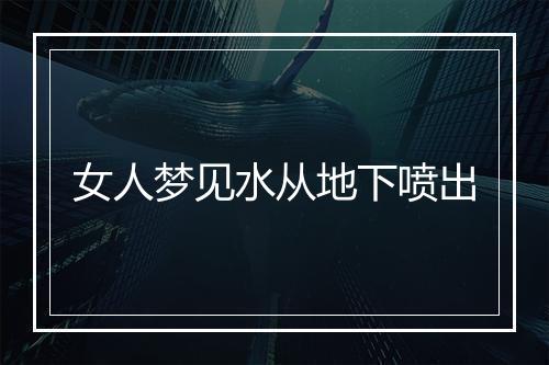 女人梦见水从地下喷出