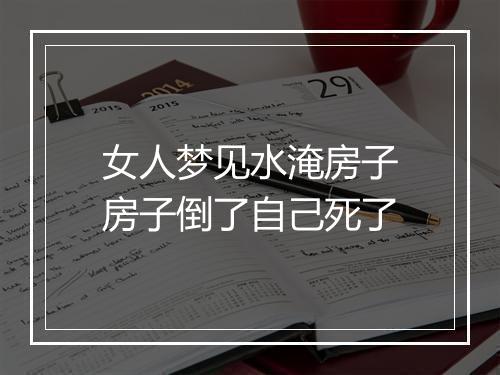 女人梦见水淹房子房子倒了自己死了