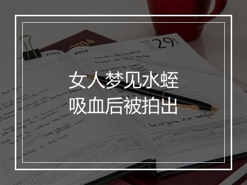 女人梦见水蛭吸血后被拍出