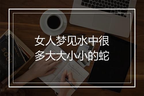 女人梦见水中很多大大小小的蛇