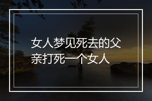 女人梦见死去的父亲打死一个女人