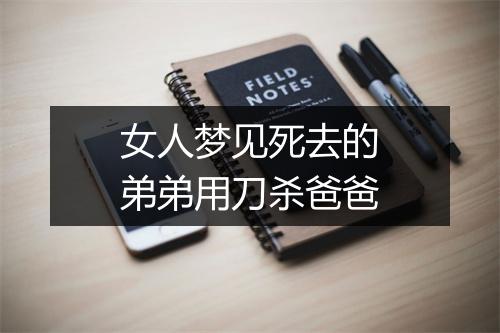 女人梦见死去的弟弟用刀杀爸爸