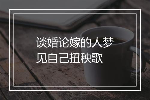 谈婚论嫁的人梦见自己扭秧歌