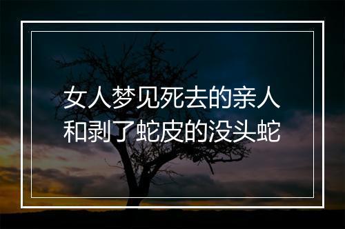 女人梦见死去的亲人和剥了蛇皮的没头蛇