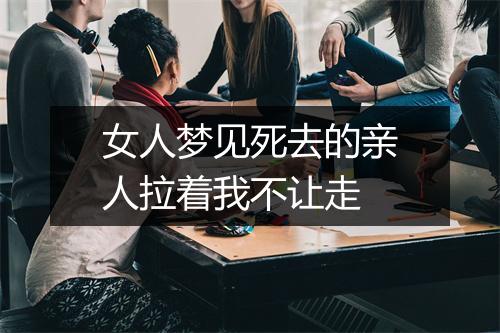 女人梦见死去的亲人拉着我不让走