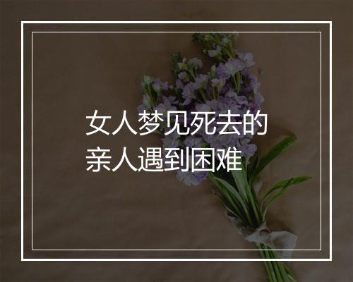 女人梦见死去的亲人遇到困难