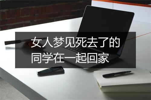 女人梦见死去了的同学在一起回家